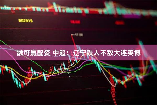 融可赢配资 中超：辽宁铁人不敌大连英博