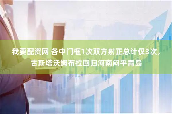 我要配资网 各中门框1次双方射正总计仅3次，古斯塔沃姆布拉回归河南闷平青岛