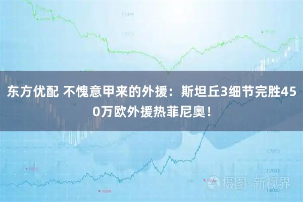 东方优配 不愧意甲来的外援：斯坦丘3细节完胜450万欧外援热菲尼奥！