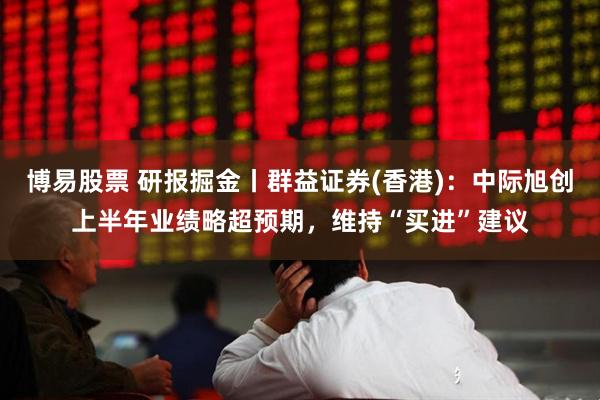 博易股票 研报掘金丨群益证券(香港)：中际旭创上半年业绩略超预期，维持“买进”建议
