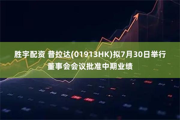 胜宇配资 普拉达(01913HK)拟7月30日举行董事会会议批准中期业绩