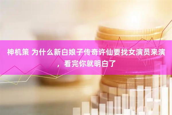 神机策 为什么新白娘子传奇许仙要找女演员来演，看完你就明白了