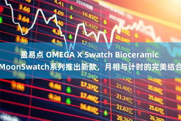 盈易点 OMEGA X Swatch Bioceramic MoonSwatch系列推出新款，月相与计时的完美结合