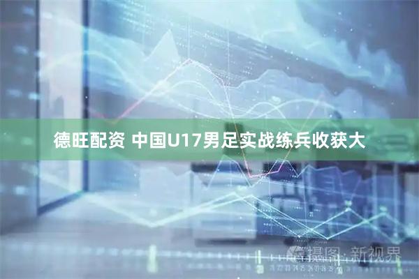德旺配资 中国U17男足实战练兵收获大