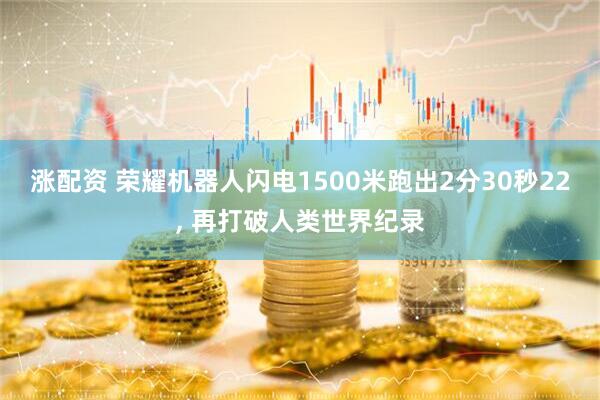 涨配资 荣耀机器人闪电1500米跑出2分30秒22, 再打破人类世界纪录