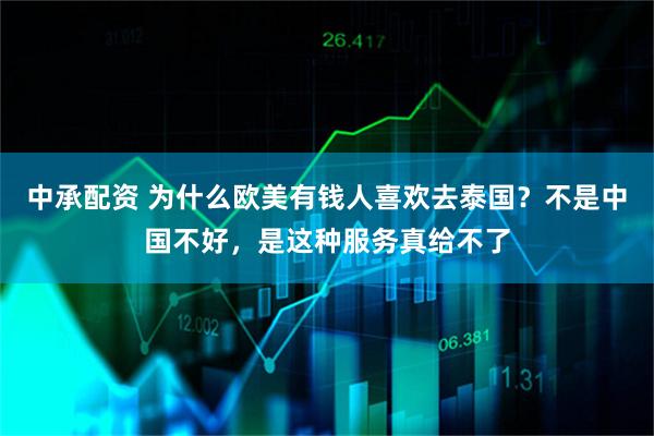中承配资 为什么欧美有钱人喜欢去泰国？不是中国不好，是这种服务真给不了